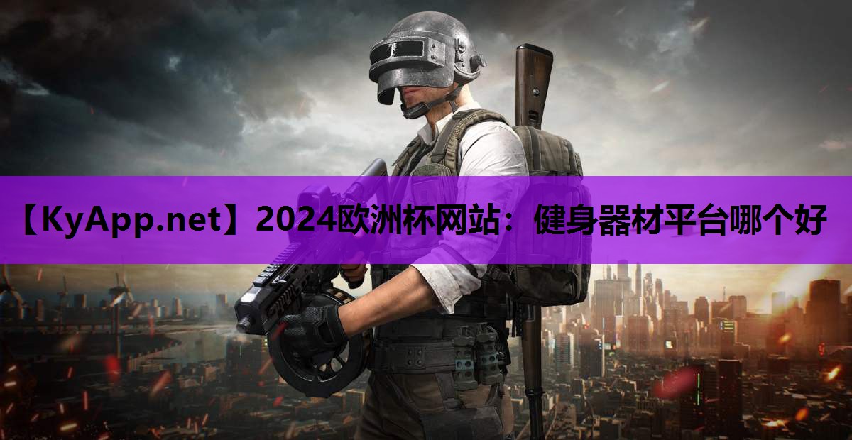 2024歐洲杯網(wǎng)站：健身器材平臺(tái)哪個(gè)好